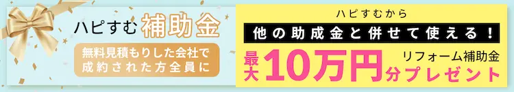 リフォームお祝い金 ご紹介した会社で成約された方全員にハピすむ補助金最大10万円分プレゼント！